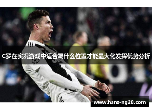 C罗在实况游戏中适合踢什么位置才能最大化发挥优势分析