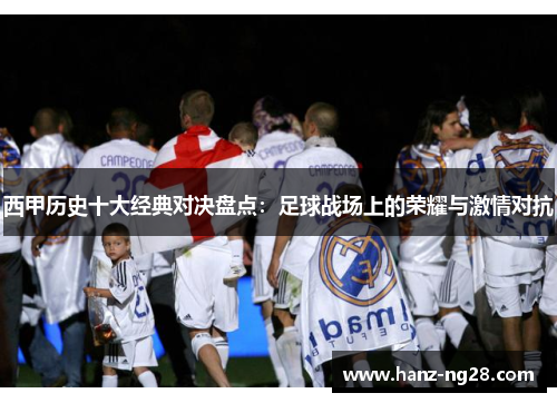 西甲历史十大经典对决盘点：足球战场上的荣耀与激情对抗