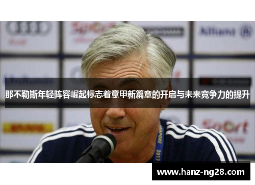 那不勒斯年轻阵容崛起标志着意甲新篇章的开启与未来竞争力的提升