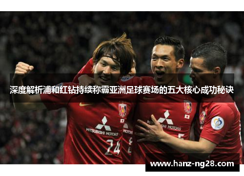 深度解析浦和红钻持续称霸亚洲足球赛场的五大核心成功秘诀