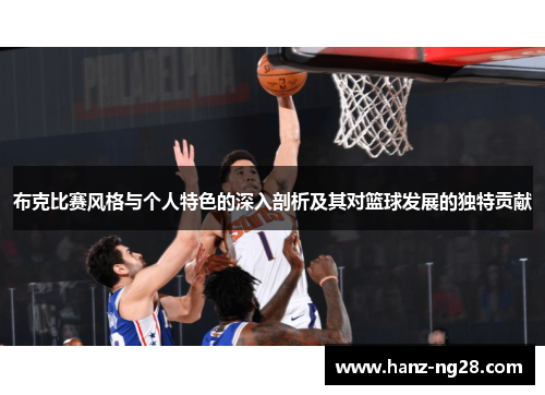 布克比赛风格与个人特色的深入剖析及其对篮球发展的独特贡献