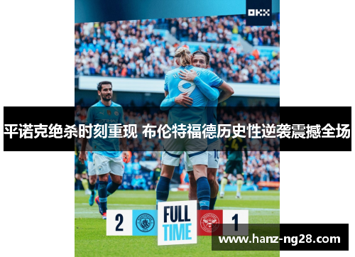 平诺克绝杀时刻重现 布伦特福德历史性逆袭震撼全场