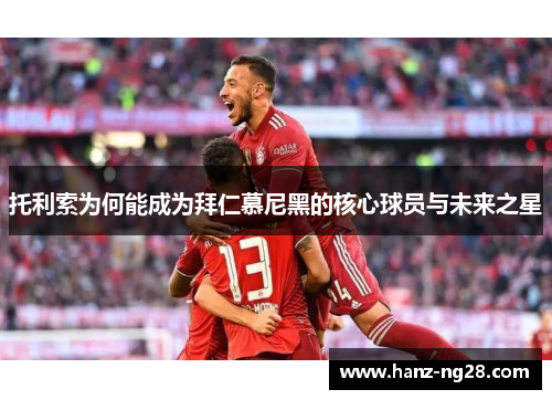 托利索为何能成为拜仁慕尼黑的核心球员与未来之星