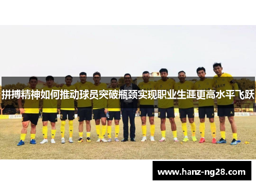 拼搏精神如何推动球员突破瓶颈实现职业生涯更高水平飞跃