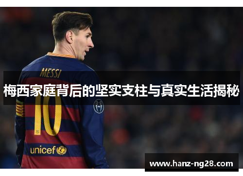 梅西家庭背后的坚实支柱与真实生活揭秘