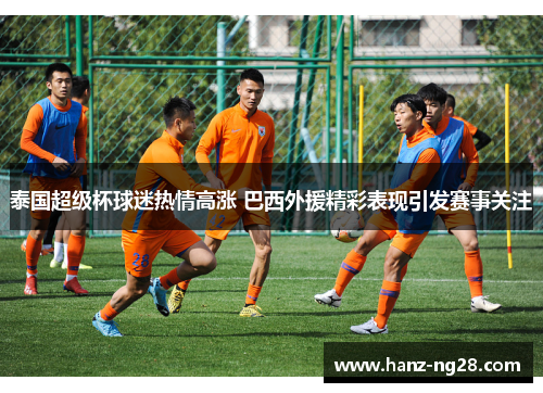 泰国超级杯球迷热情高涨 巴西外援精彩表现引发赛事关注