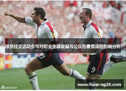 球员社交活动参与对职业生涯发展与公众形象塑造的影响分析