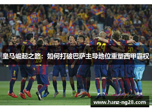 皇马崛起之路：如何打破巴萨主导地位重塑西甲霸权