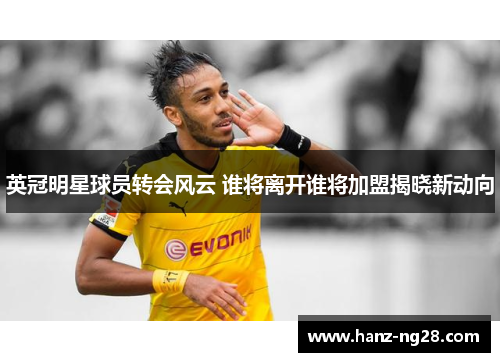 英冠明星球员转会风云 谁将离开谁将加盟揭晓新动向