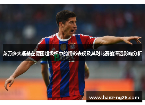 莱万多夫斯基在德国超级杯中的精彩表现及其对比赛的深远影响分析