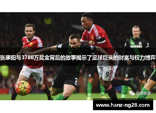 张康阳与3788万奖金背后的故事揭示了足球巨头的财富与权力博弈