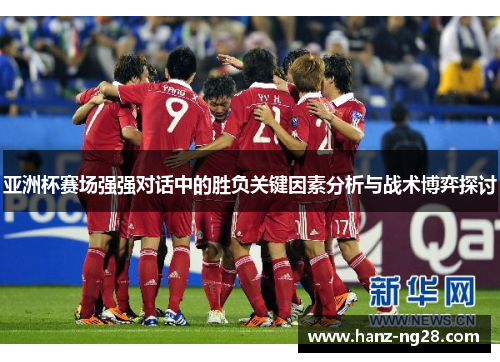 亚洲杯赛场强强对话中的胜负关键因素分析与战术博弈探讨 亚洲杯赛场强强对话中的胜负关键因素分析与战术博弈探讨