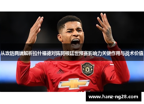 从攻防两端解析拉什福德对阵阿根廷世预赛影响力关键作用与战术价值 从攻防两端解析拉什福德对阵阿根廷世预赛影响力关键作用与战术价值