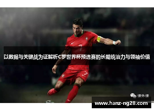 以数据与关键战为证解析C罗世界杯预选赛的长期统治力与领袖价值