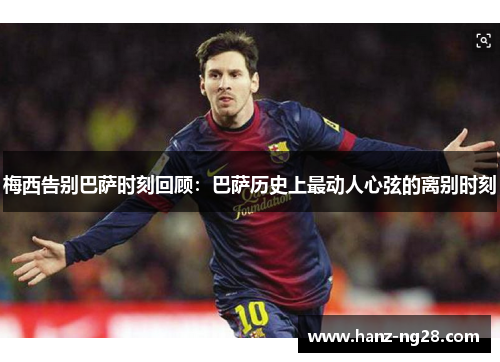 梅西告别巴萨时刻回顾：巴萨历史上最动人心弦的离别时刻