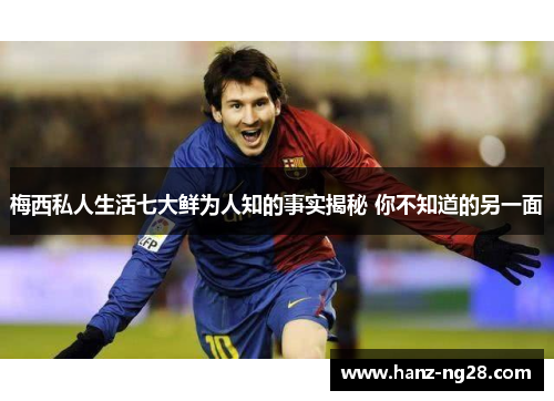 梅西私人生活七大鲜为人知的事实揭秘 你不知道的另一面