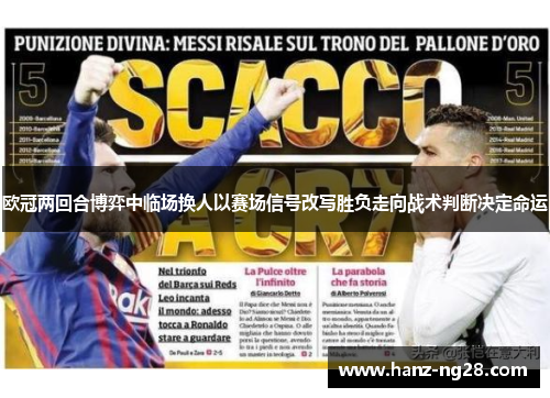 欧冠两回合博弈中临场换人以赛场信号改写胜负走向战术判断决定命运