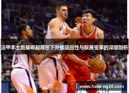 法甲本土新星崛起背景下外援适应性与联赛变革的深度剖析