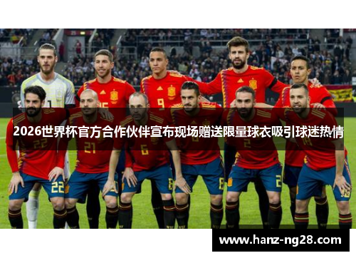 2026世界杯官方合作伙伴宣布现场赠送限量球衣吸引球迷热情