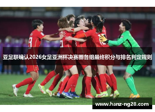 亚足联确认2026女足亚洲杯决赛圈各组最终积分与排名判定规则