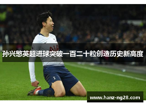 孙兴慜英超进球突破一百二十粒创造历史新高度