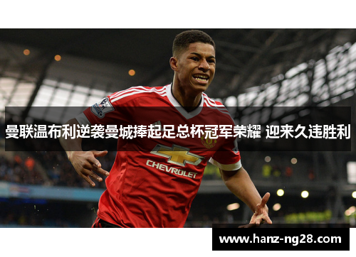 曼联温布利逆袭曼城捧起足总杯冠军荣耀 迎来久违胜利