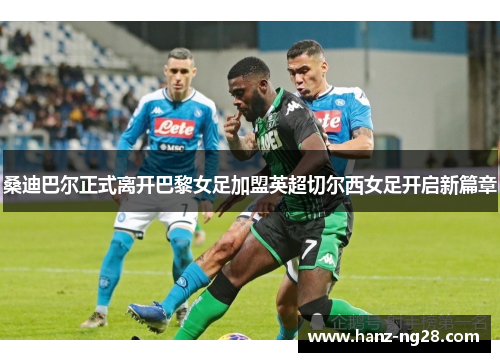 桑迪巴尔正式离开巴黎女足加盟英超切尔西女足开启新篇章