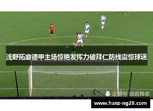 浅野拓磨德甲主场惊艳发挥力破拜仁防线震惊球迷