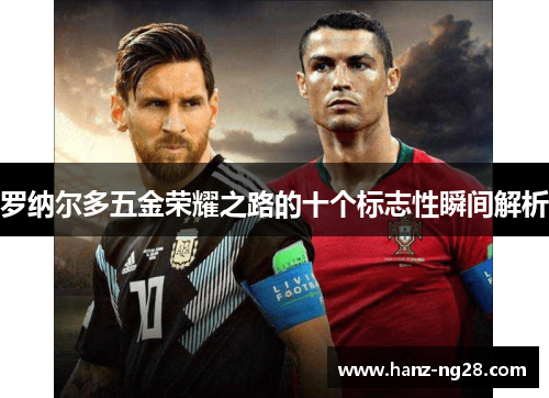 罗纳尔多五金荣耀之路的十个标志性瞬间解析