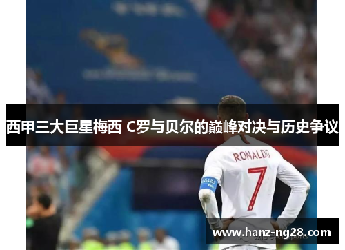 西甲三大巨星梅西 C罗与贝尔的巅峰对决与历史争议