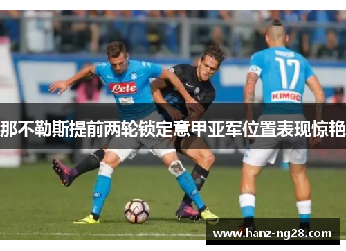 那不勒斯提前两轮锁定意甲亚军位置表现惊艳