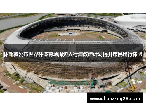 休斯敦公布世界杯体育场周边人行道改造计划提升市民出行体验 休斯敦公布世界杯体育场周边人行道改造计划提升市民出行体验