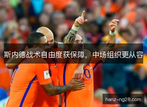 斯内德战术自由度获保障，中场组织更从容